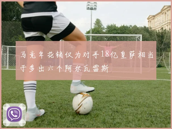 马竞年花销仅为对手18亿皇萨相当于多出六个阿尔瓦雷斯