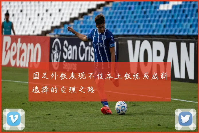 国足外教表现不佳本土教练或成新选择的合理之路