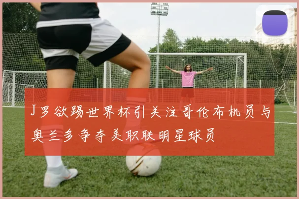 J罗欲踢世界杯引关注哥伦布机员与奥兰多争夺美职联明星球员