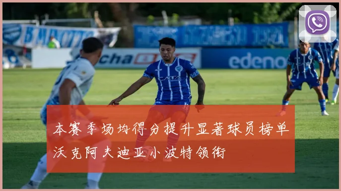 本赛季场均得分提升显著球员榜单沃克阿夫迪亚小波特领衔