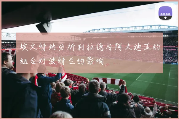 埃文特纳分析利拉德与阿夫迪亚的组合对波特兰的影响