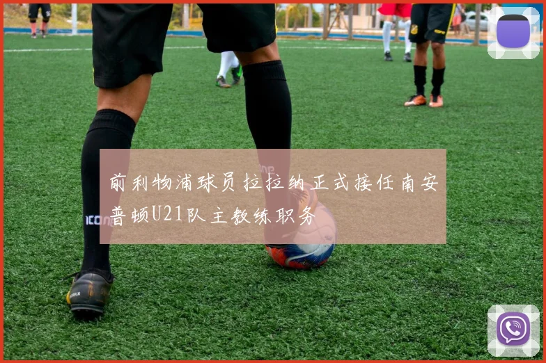 前利物浦球员拉拉纳正式接任南安普顿U21队主教练职务