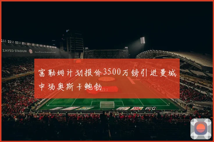 富勒姆计划报价3500万镑引进曼城中场奥斯卡鲍勃