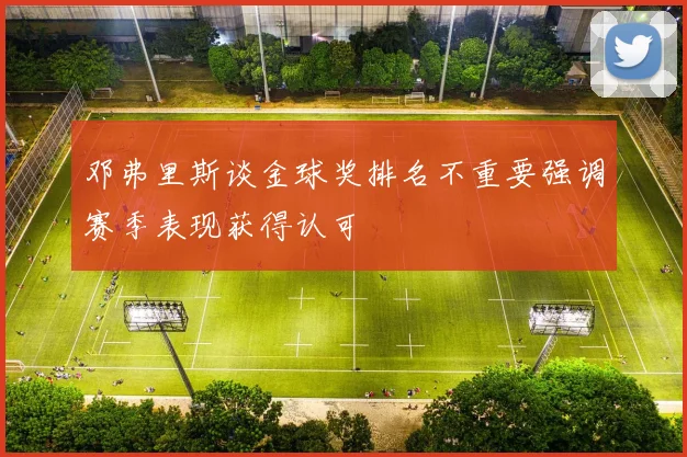 邓弗里斯谈金球奖排名不重要强调赛季表现获得认可
