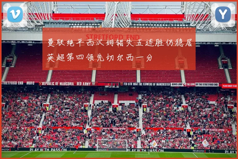 曼联绝平西汉姆错失五连胜仍稳居英超第四领先切尔西一分