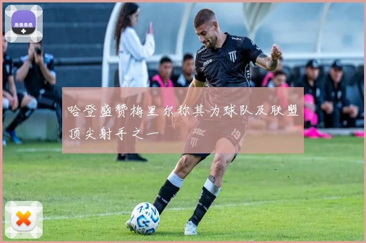 哈登盛赞梅里尔称其为球队及联盟顶尖射手之一