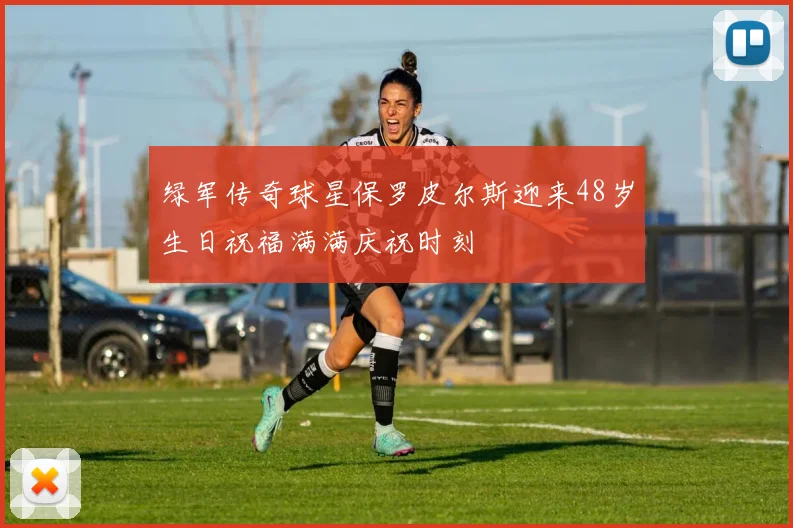 绿军传奇球星保罗皮尔斯迎来48岁生日祝福满满庆祝时刻