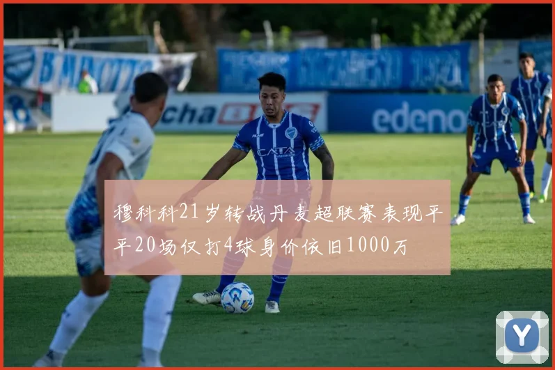 穆科科21岁转战丹麦超联赛表现平平20场仅打4球身价依旧1000万
