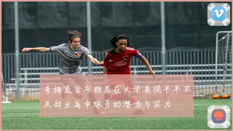 夸梅直言布朗尼在大学表现平平不及部分高中球员的潜力与实力
