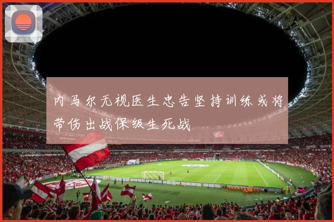 内马尔无视医生忠告坚持训练或将带伤出战保级生死战