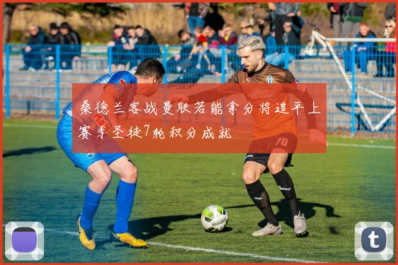 桑德兰客战曼联若能拿分将追平上赛季圣徒7轮积分成就