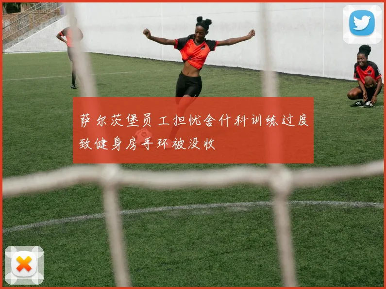 萨尔茨堡员工担忧舍什科训练过度致健身房手环被没收