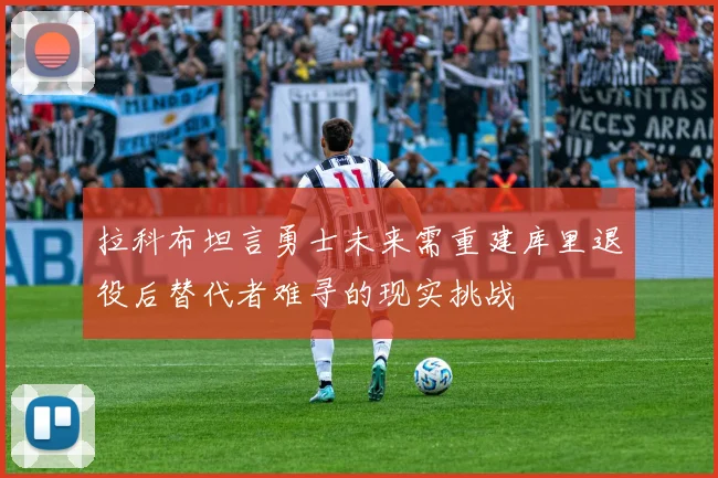 拉科布坦言勇士未来需重建库里退役后替代者难寻的现实挑战