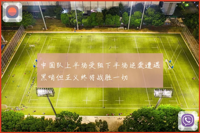 中国队上半场受阻下半场逆袭遭遇黑哨但正义终将战胜一切