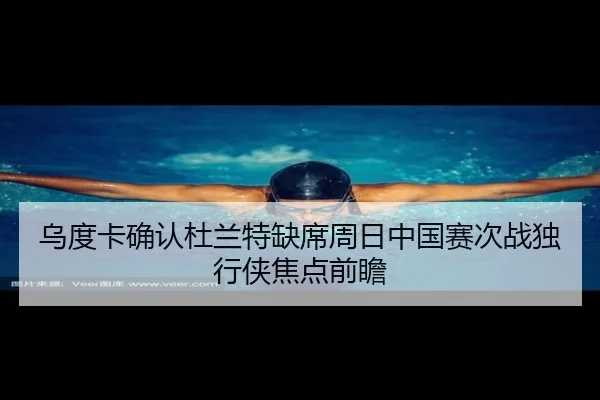 乌度卡确认杜兰特缺席周日中国赛次战独行侠焦点前瞻